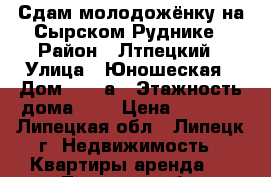 Сдам молодожёнку на Сырском Руднике › Район ­ Лтпецкий › Улица ­ Юношеская › Дом ­ 23 а › Этажность дома ­ 5 › Цена ­ 5 000 - Липецкая обл., Липецк г. Недвижимость » Квартиры аренда   . Липецкая обл.